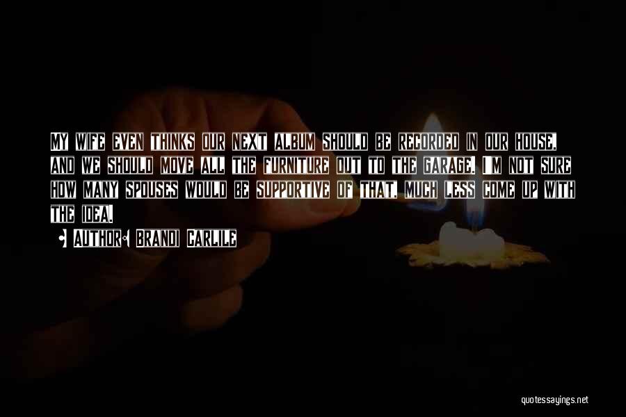 Brandi Carlile Quotes: My Wife Even Thinks Our Next Album Should Be Recorded In Our House, And We Should Move All The Furniture