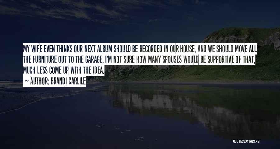 Brandi Carlile Quotes: My Wife Even Thinks Our Next Album Should Be Recorded In Our House, And We Should Move All The Furniture