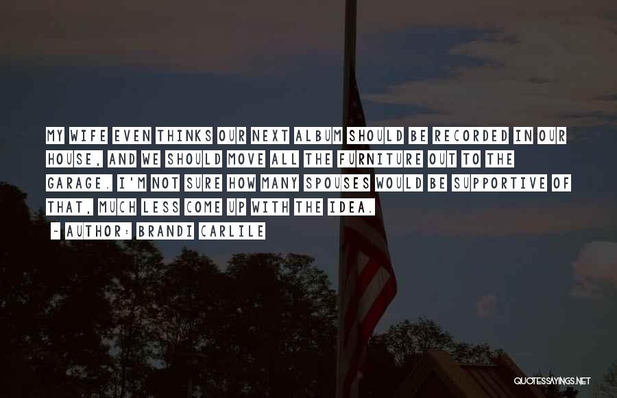 Brandi Carlile Quotes: My Wife Even Thinks Our Next Album Should Be Recorded In Our House, And We Should Move All The Furniture