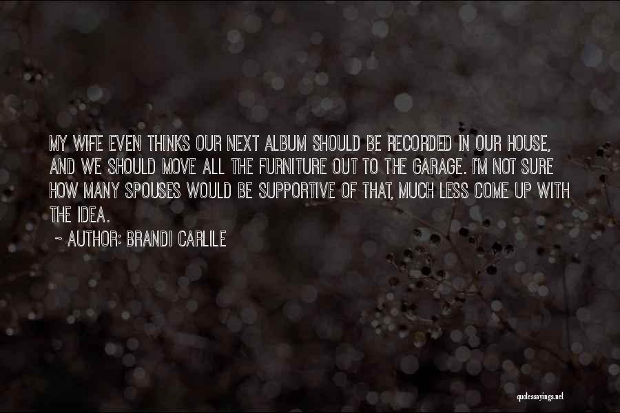 Brandi Carlile Quotes: My Wife Even Thinks Our Next Album Should Be Recorded In Our House, And We Should Move All The Furniture