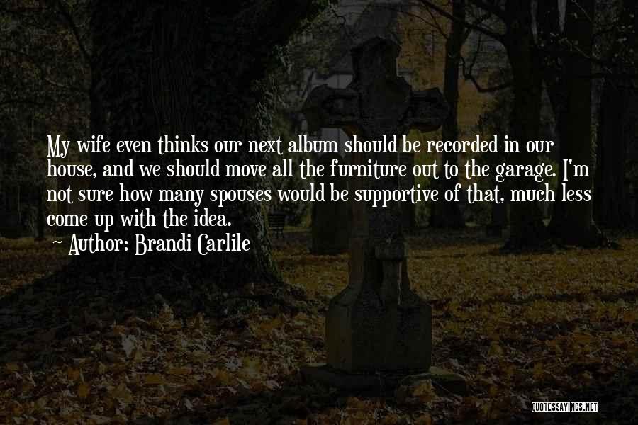 Brandi Carlile Quotes: My Wife Even Thinks Our Next Album Should Be Recorded In Our House, And We Should Move All The Furniture