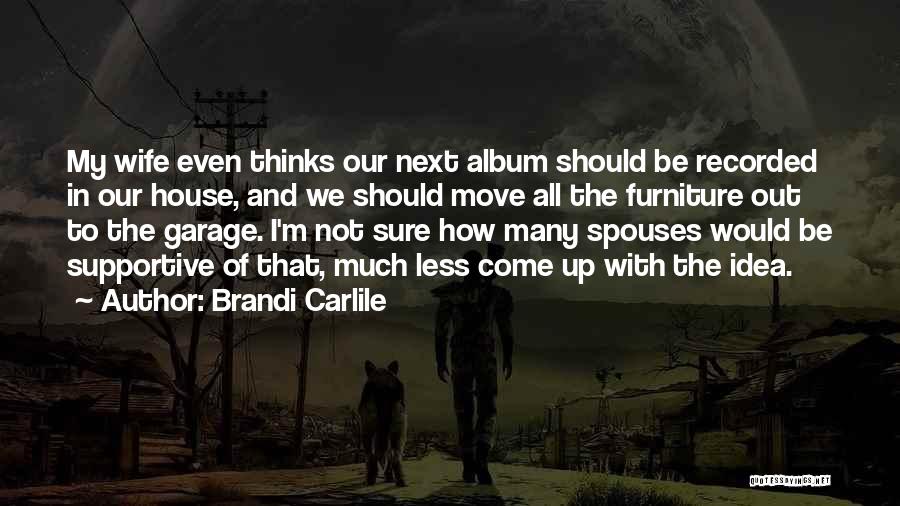 Brandi Carlile Quotes: My Wife Even Thinks Our Next Album Should Be Recorded In Our House, And We Should Move All The Furniture