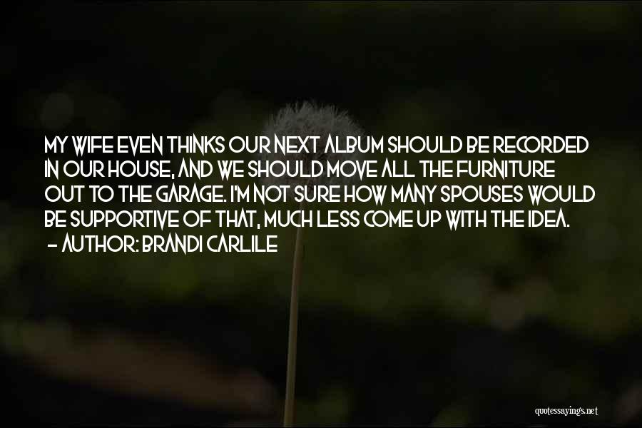 Brandi Carlile Quotes: My Wife Even Thinks Our Next Album Should Be Recorded In Our House, And We Should Move All The Furniture