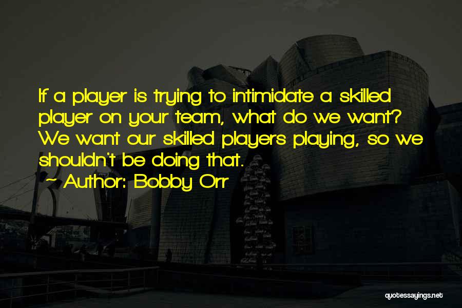 Bobby Orr Quotes: If A Player Is Trying To Intimidate A Skilled Player On Your Team, What Do We Want? We Want Our