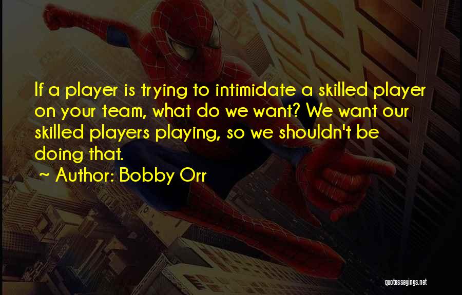 Bobby Orr Quotes: If A Player Is Trying To Intimidate A Skilled Player On Your Team, What Do We Want? We Want Our