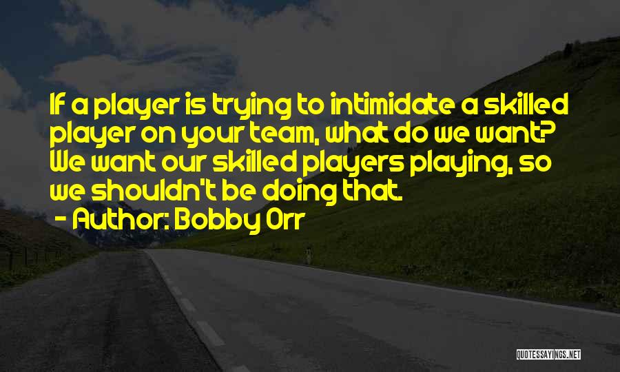 Bobby Orr Quotes: If A Player Is Trying To Intimidate A Skilled Player On Your Team, What Do We Want? We Want Our