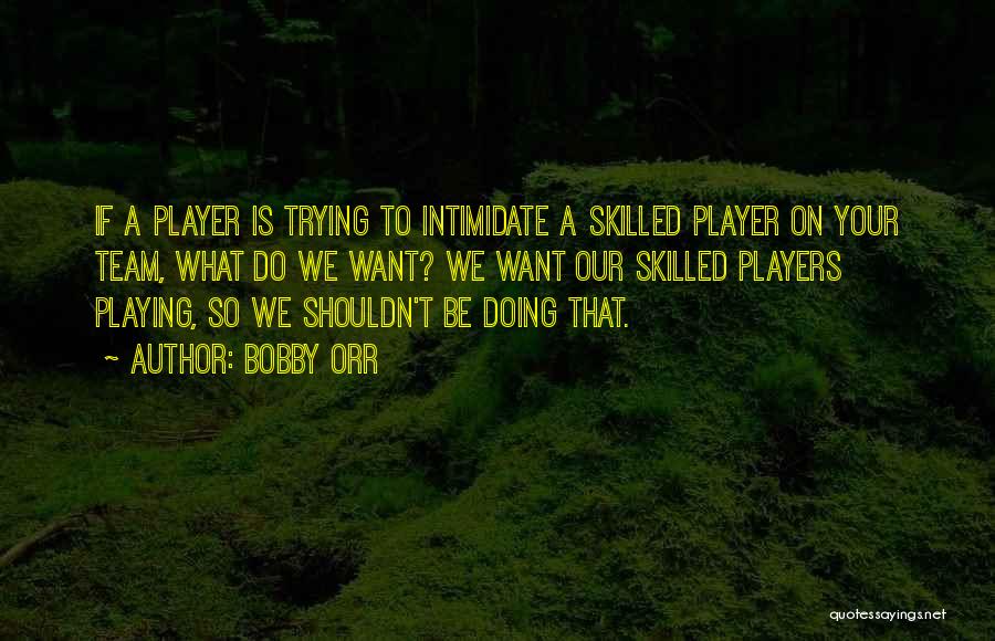 Bobby Orr Quotes: If A Player Is Trying To Intimidate A Skilled Player On Your Team, What Do We Want? We Want Our