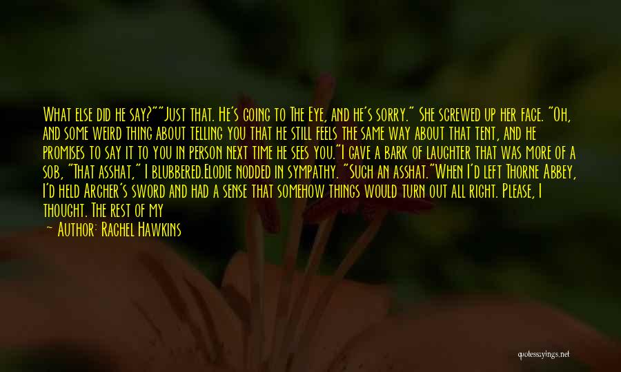 Rachel Hawkins Quotes: What Else Did He Say?just That. He's Going To The Eye, And He's Sorry. She Screwed Up Her Face. Oh,