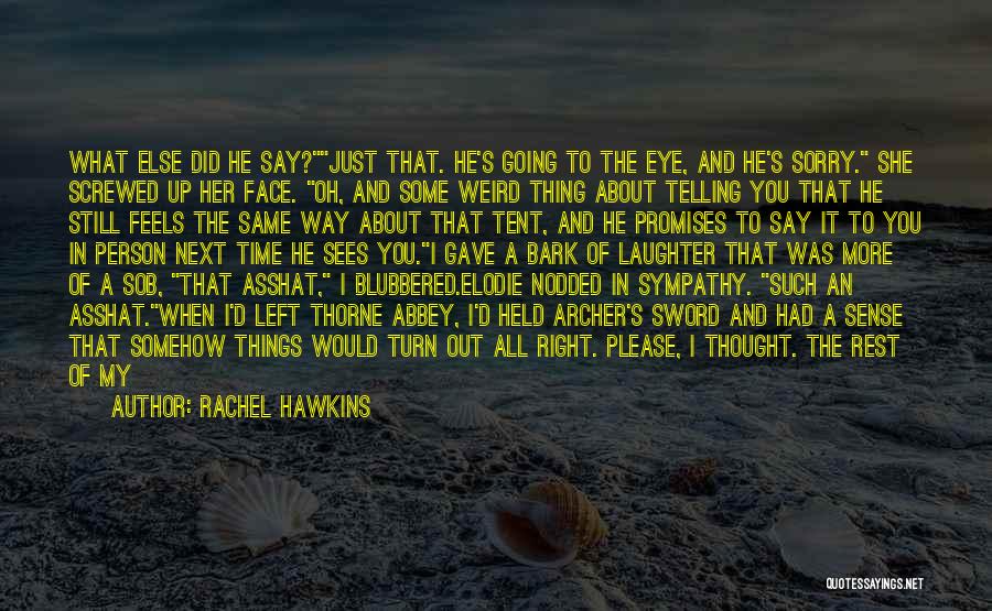 Rachel Hawkins Quotes: What Else Did He Say?just That. He's Going To The Eye, And He's Sorry. She Screwed Up Her Face. Oh,