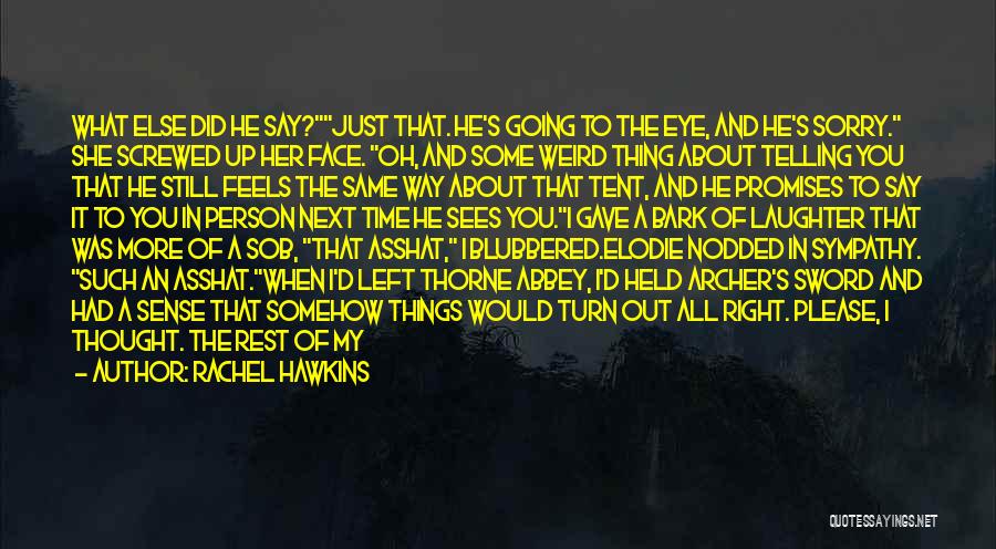 Rachel Hawkins Quotes: What Else Did He Say?just That. He's Going To The Eye, And He's Sorry. She Screwed Up Her Face. Oh,
