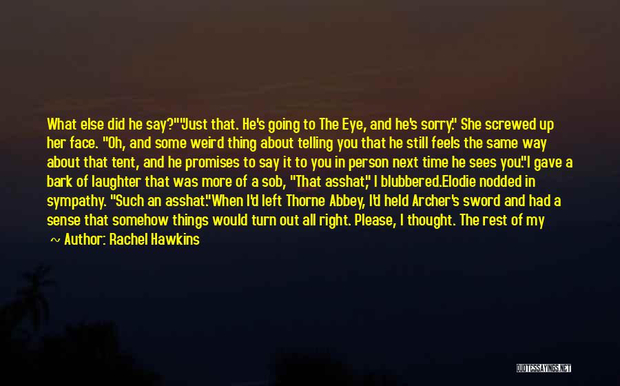 Rachel Hawkins Quotes: What Else Did He Say?just That. He's Going To The Eye, And He's Sorry. She Screwed Up Her Face. Oh,