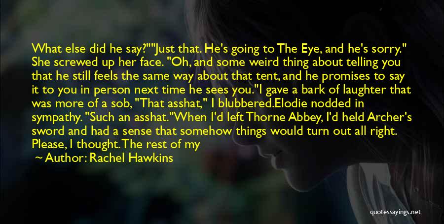 Rachel Hawkins Quotes: What Else Did He Say?just That. He's Going To The Eye, And He's Sorry. She Screwed Up Her Face. Oh,