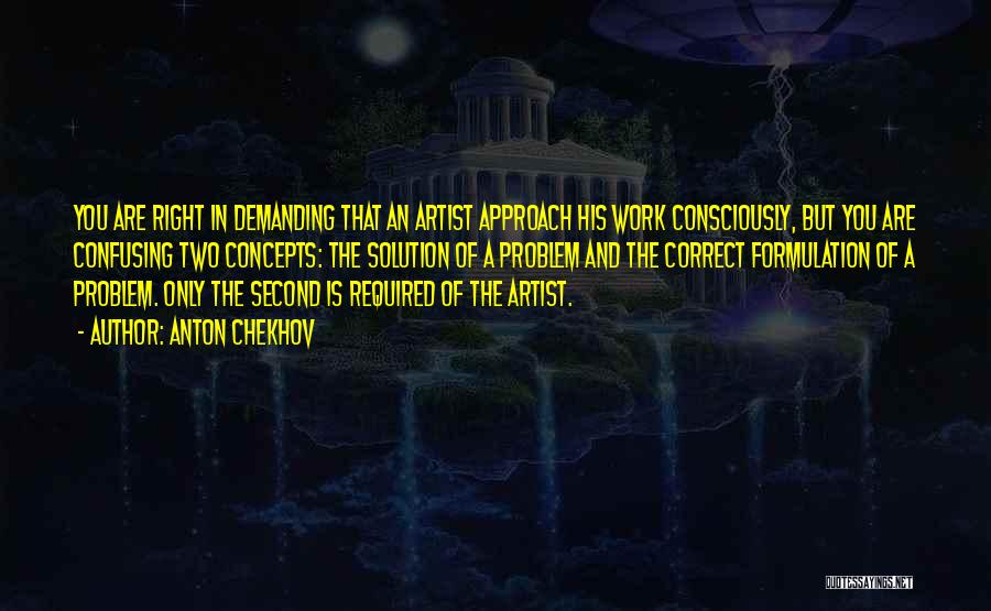 Anton Chekhov Quotes: You Are Right In Demanding That An Artist Approach His Work Consciously, But You Are Confusing Two Concepts: The Solution