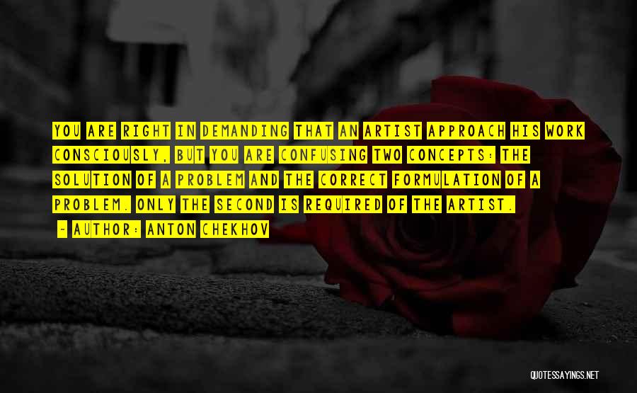 Anton Chekhov Quotes: You Are Right In Demanding That An Artist Approach His Work Consciously, But You Are Confusing Two Concepts: The Solution