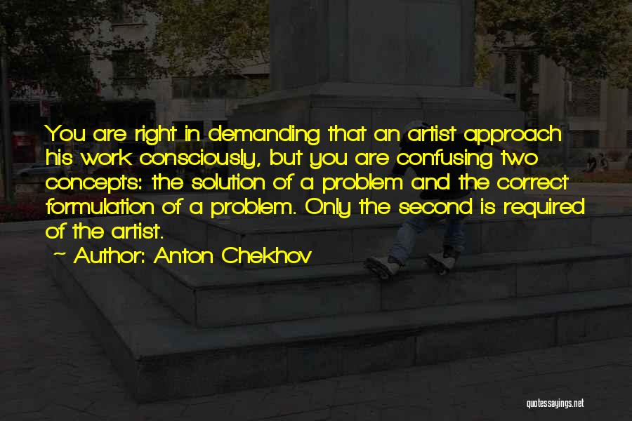 Anton Chekhov Quotes: You Are Right In Demanding That An Artist Approach His Work Consciously, But You Are Confusing Two Concepts: The Solution