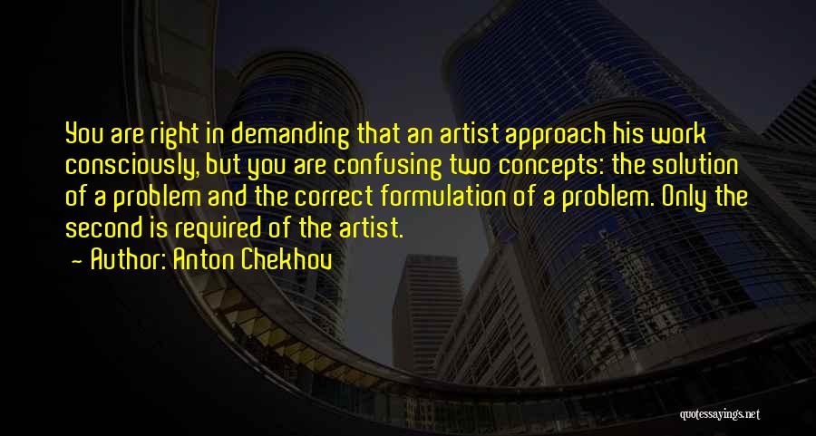 Anton Chekhov Quotes: You Are Right In Demanding That An Artist Approach His Work Consciously, But You Are Confusing Two Concepts: The Solution