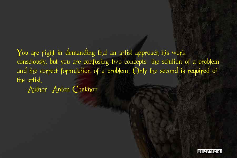 Anton Chekhov Quotes: You Are Right In Demanding That An Artist Approach His Work Consciously, But You Are Confusing Two Concepts: The Solution