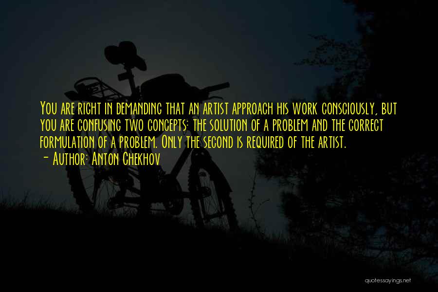 Anton Chekhov Quotes: You Are Right In Demanding That An Artist Approach His Work Consciously, But You Are Confusing Two Concepts: The Solution