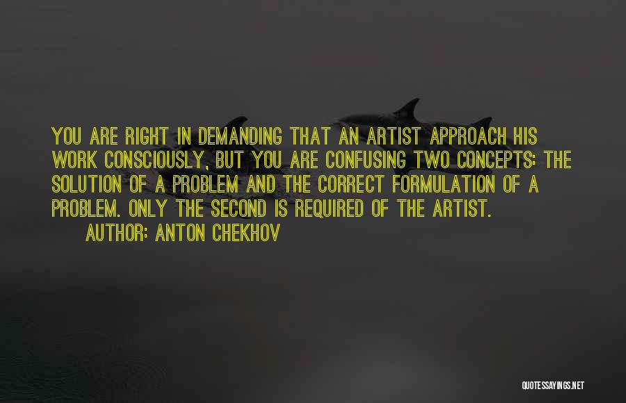 Anton Chekhov Quotes: You Are Right In Demanding That An Artist Approach His Work Consciously, But You Are Confusing Two Concepts: The Solution