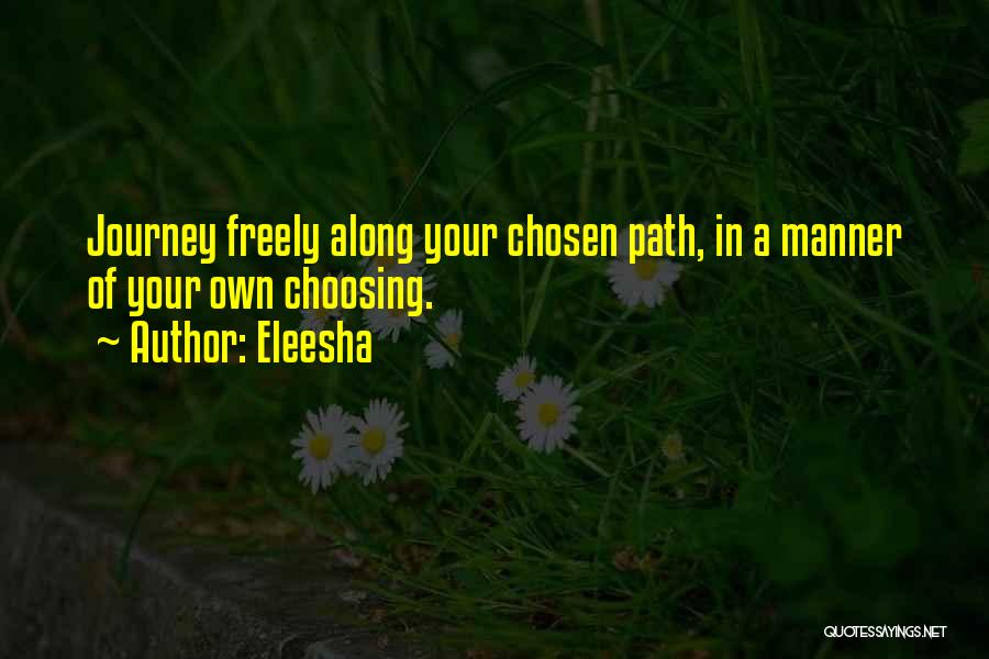 Eleesha Quotes: Journey Freely Along Your Chosen Path, In A Manner Of Your Own Choosing.