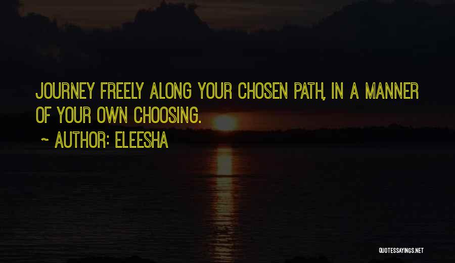 Eleesha Quotes: Journey Freely Along Your Chosen Path, In A Manner Of Your Own Choosing.