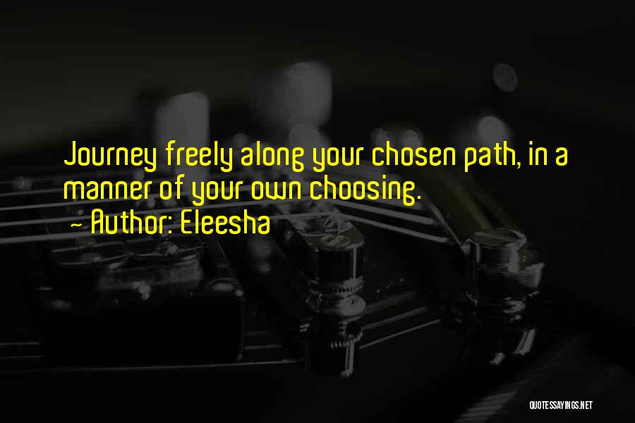 Eleesha Quotes: Journey Freely Along Your Chosen Path, In A Manner Of Your Own Choosing.