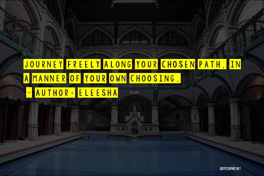 Eleesha Quotes: Journey Freely Along Your Chosen Path, In A Manner Of Your Own Choosing.