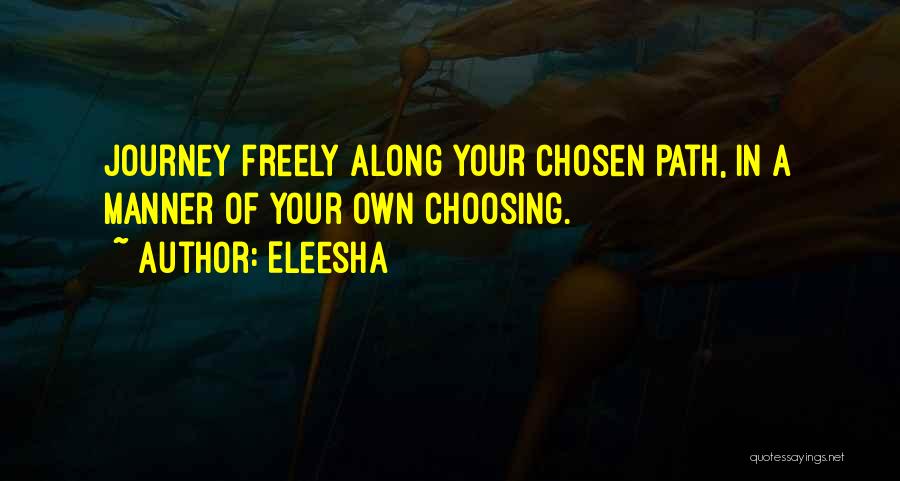 Eleesha Quotes: Journey Freely Along Your Chosen Path, In A Manner Of Your Own Choosing.