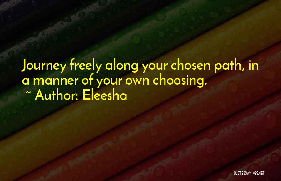 Eleesha Quotes: Journey Freely Along Your Chosen Path, In A Manner Of Your Own Choosing.