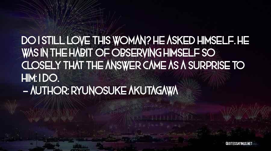 Ryunosuke Akutagawa Quotes: Do I Still Love This Woman? He Asked Himself. He Was In The Habit Of Observing Himself So Closely That
