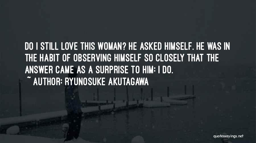 Ryunosuke Akutagawa Quotes: Do I Still Love This Woman? He Asked Himself. He Was In The Habit Of Observing Himself So Closely That