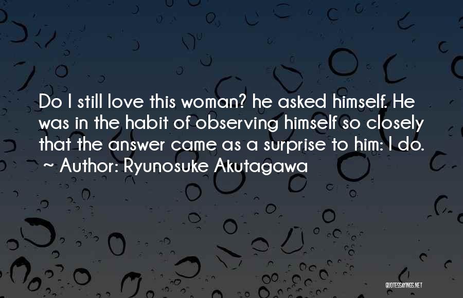 Ryunosuke Akutagawa Quotes: Do I Still Love This Woman? He Asked Himself. He Was In The Habit Of Observing Himself So Closely That
