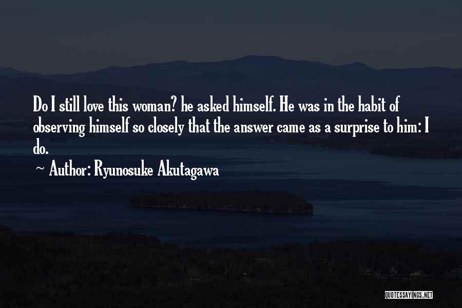 Ryunosuke Akutagawa Quotes: Do I Still Love This Woman? He Asked Himself. He Was In The Habit Of Observing Himself So Closely That