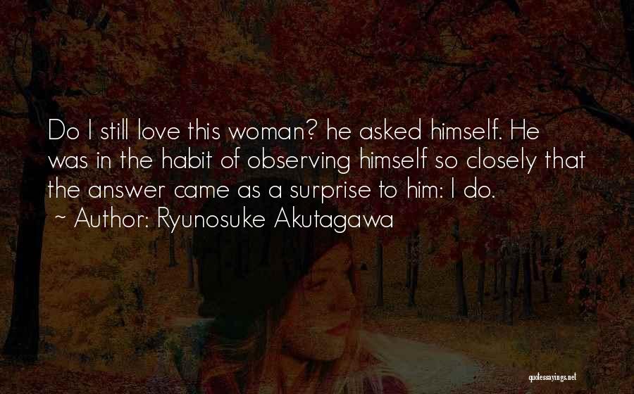 Ryunosuke Akutagawa Quotes: Do I Still Love This Woman? He Asked Himself. He Was In The Habit Of Observing Himself So Closely That