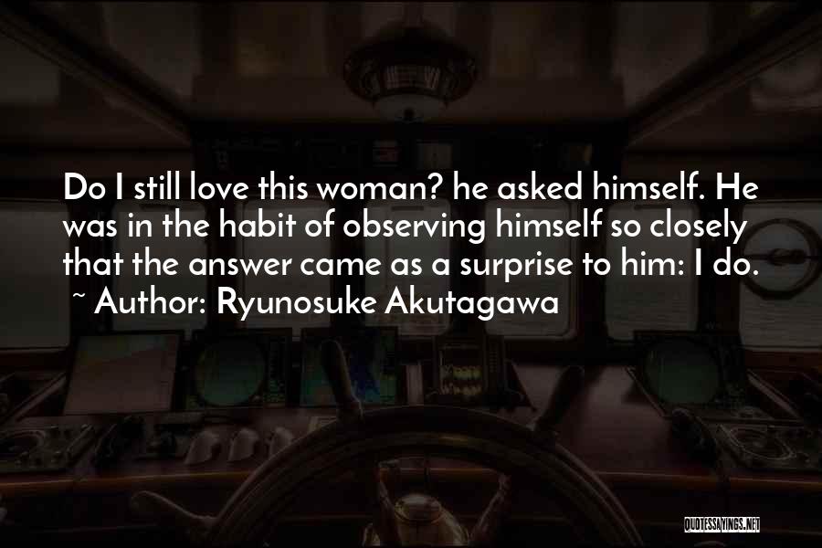 Ryunosuke Akutagawa Quotes: Do I Still Love This Woman? He Asked Himself. He Was In The Habit Of Observing Himself So Closely That