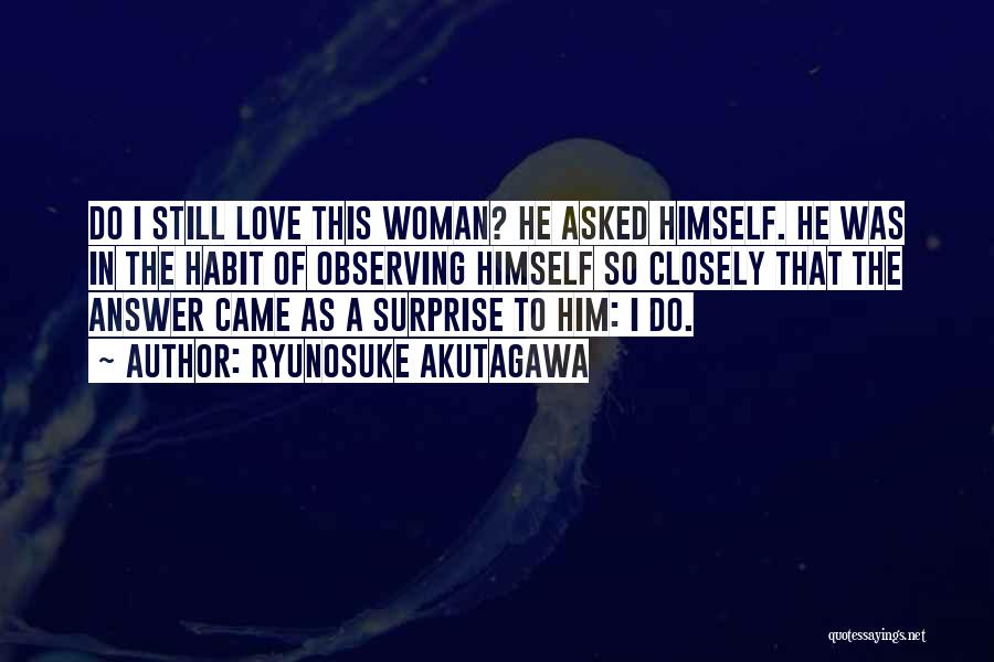Ryunosuke Akutagawa Quotes: Do I Still Love This Woman? He Asked Himself. He Was In The Habit Of Observing Himself So Closely That