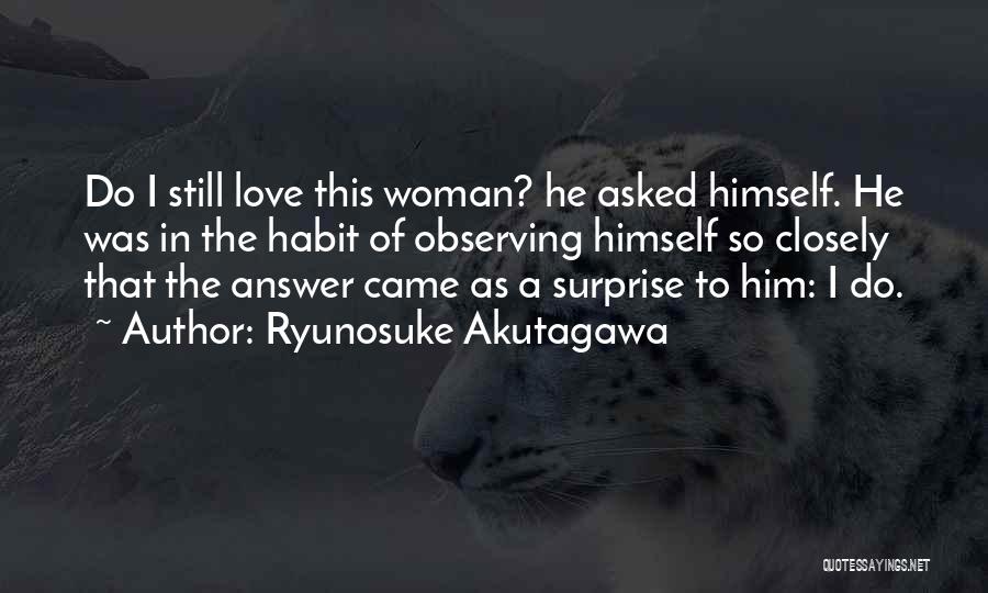 Ryunosuke Akutagawa Quotes: Do I Still Love This Woman? He Asked Himself. He Was In The Habit Of Observing Himself So Closely That