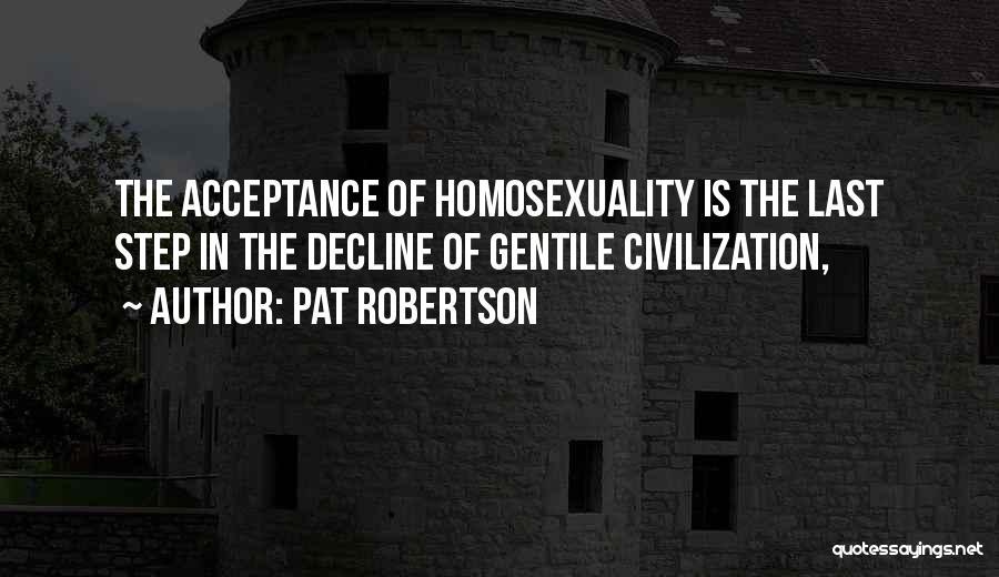 Pat Robertson Quotes: The Acceptance Of Homosexuality Is The Last Step In The Decline Of Gentile Civilization,