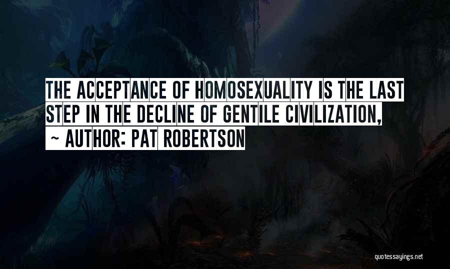Pat Robertson Quotes: The Acceptance Of Homosexuality Is The Last Step In The Decline Of Gentile Civilization,
