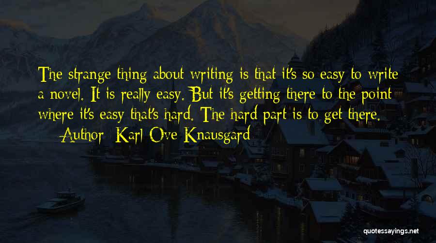 Karl Ove Knausgard Quotes: The Strange Thing About Writing Is That It's So Easy To Write A Novel. It Is Really Easy. But It's