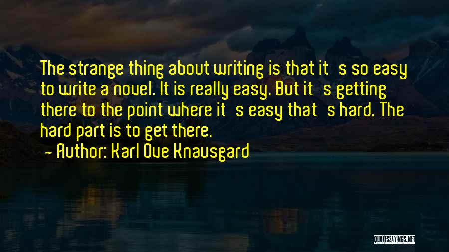 Karl Ove Knausgard Quotes: The Strange Thing About Writing Is That It's So Easy To Write A Novel. It Is Really Easy. But It's