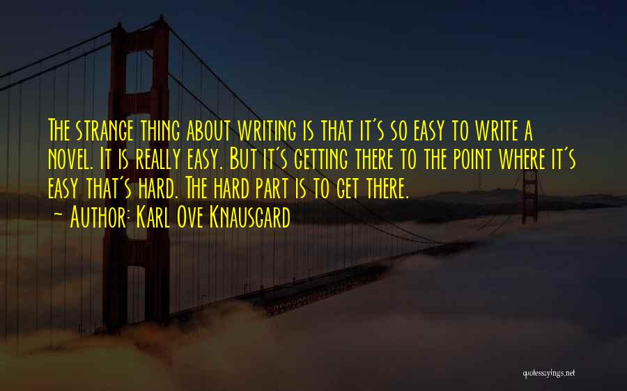 Karl Ove Knausgard Quotes: The Strange Thing About Writing Is That It's So Easy To Write A Novel. It Is Really Easy. But It's