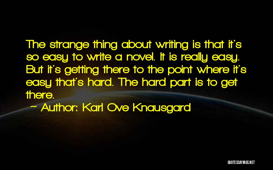 Karl Ove Knausgard Quotes: The Strange Thing About Writing Is That It's So Easy To Write A Novel. It Is Really Easy. But It's