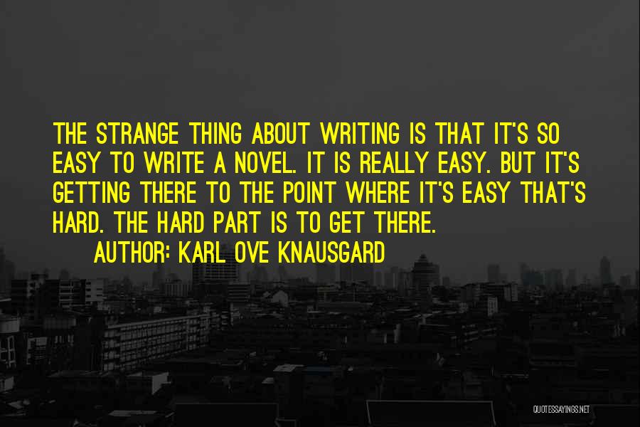 Karl Ove Knausgard Quotes: The Strange Thing About Writing Is That It's So Easy To Write A Novel. It Is Really Easy. But It's