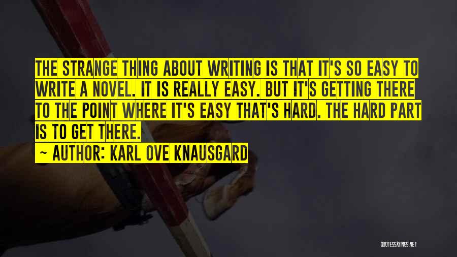 Karl Ove Knausgard Quotes: The Strange Thing About Writing Is That It's So Easy To Write A Novel. It Is Really Easy. But It's