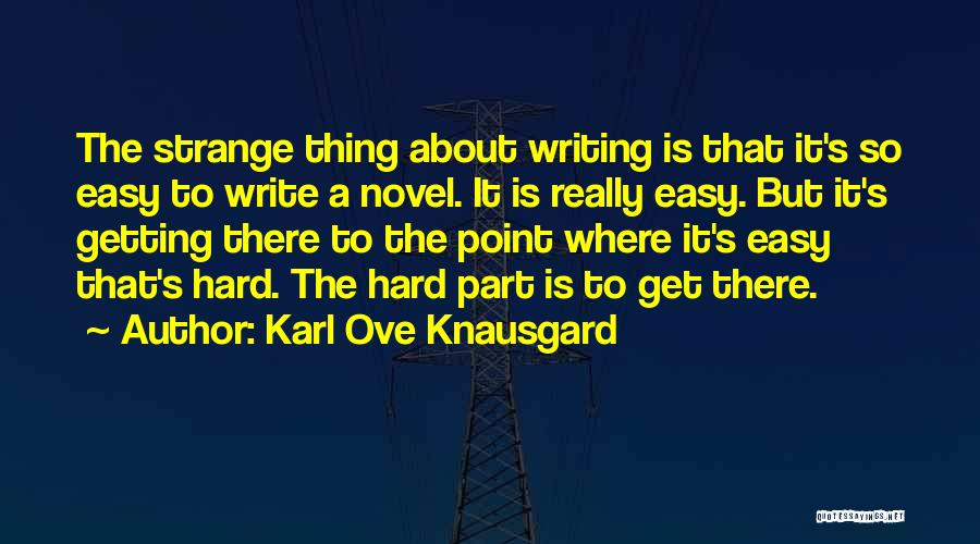 Karl Ove Knausgard Quotes: The Strange Thing About Writing Is That It's So Easy To Write A Novel. It Is Really Easy. But It's