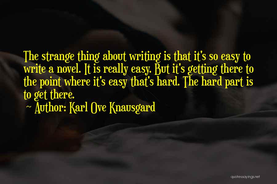 Karl Ove Knausgard Quotes: The Strange Thing About Writing Is That It's So Easy To Write A Novel. It Is Really Easy. But It's