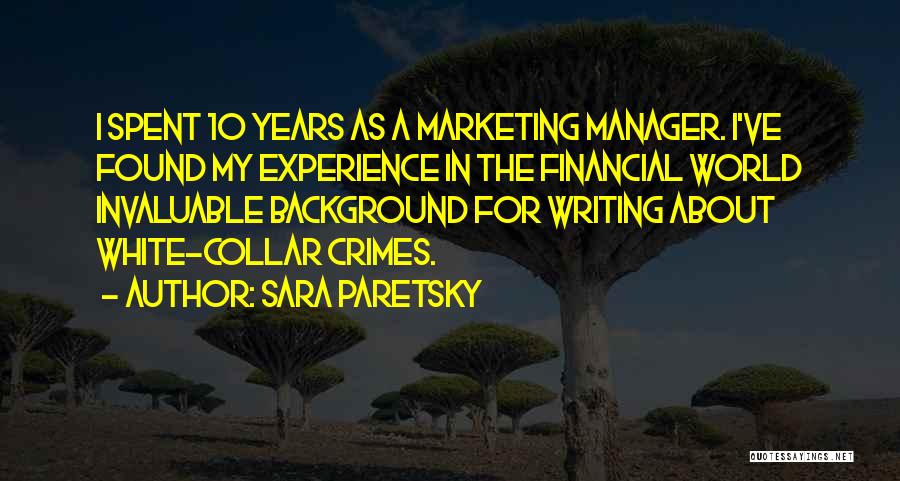 Sara Paretsky Quotes: I Spent 10 Years As A Marketing Manager. I've Found My Experience In The Financial World Invaluable Background For Writing