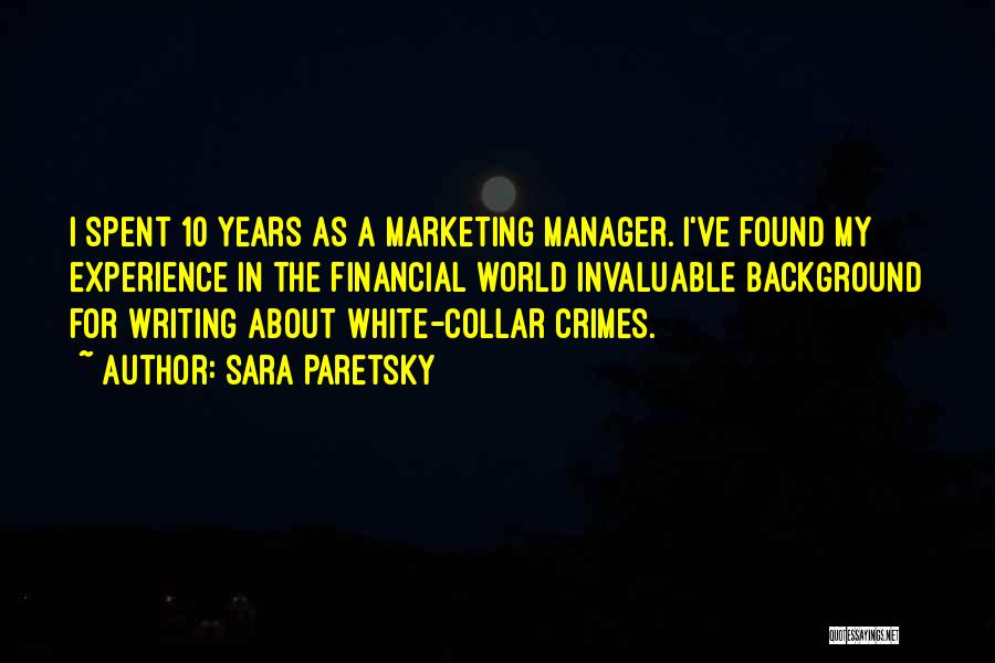 Sara Paretsky Quotes: I Spent 10 Years As A Marketing Manager. I've Found My Experience In The Financial World Invaluable Background For Writing
