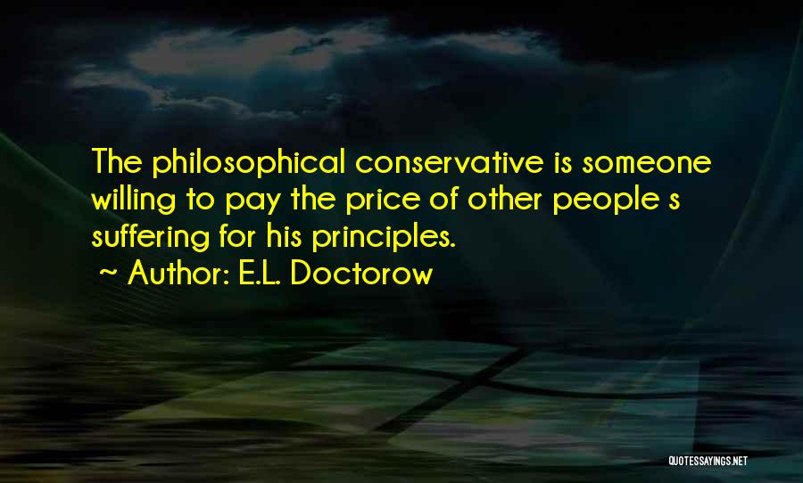 E.L. Doctorow Quotes: The Philosophical Conservative Is Someone Willing To Pay The Price Of Other People S Suffering For His Principles.